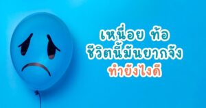 รู้สึกว่าชีวิตนี้มันยากจัง เหนื่อย ท้อ หมดไฟ ทำยังไงดี